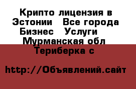 Крипто лицензия в Эстонии - Все города Бизнес » Услуги   . Мурманская обл.,Териберка с.